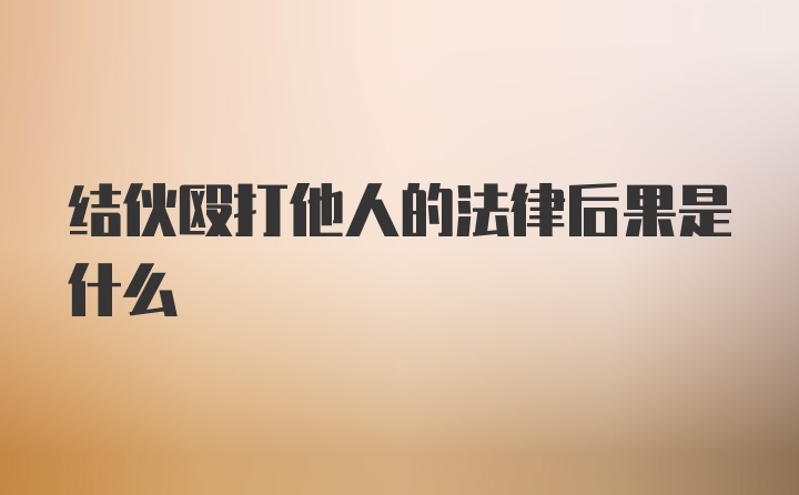 结伙殴打他人的法律后果是什么