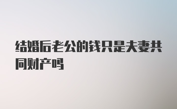 结婚后老公的钱只是夫妻共同财产吗