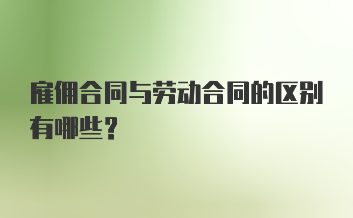 雇佣合同与劳动合同的区别有哪些？