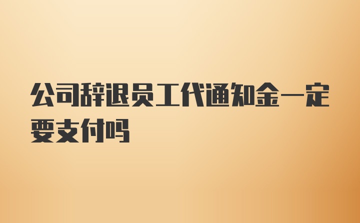 公司辞退员工代通知金一定要支付吗