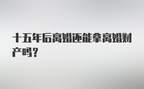 十五年后离婚还能拿离婚财产吗?