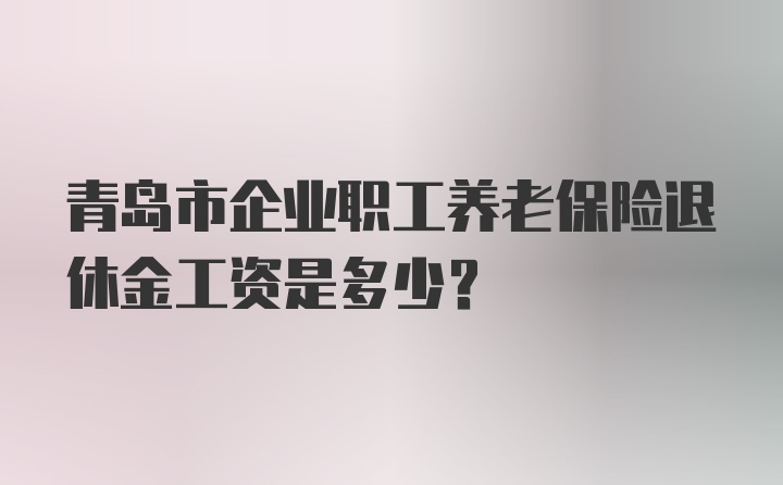 青岛市企业职工养老保险退休金工资是多少？