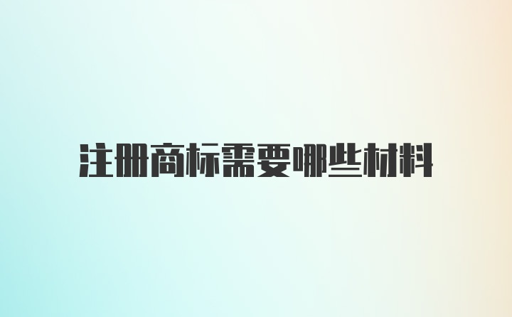 注册商标需要哪些材料