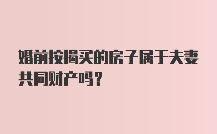 婚前按揭买的房子属于夫妻共同财产吗？