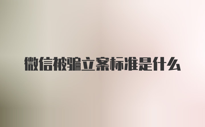 微信被骗立案标准是什么