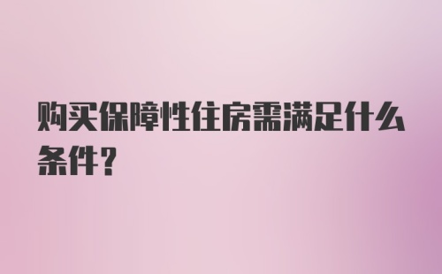 购买保障性住房需满足什么条件？