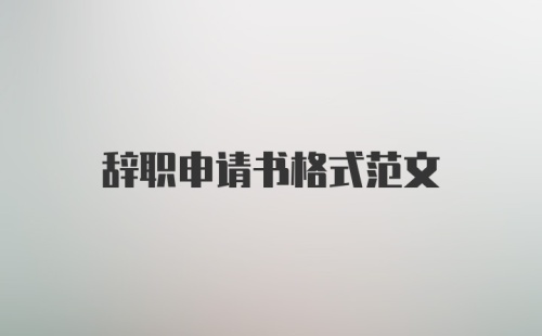 辞职申请书格式范文