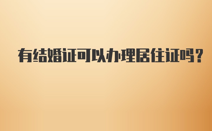 有结婚证可以办理居住证吗？