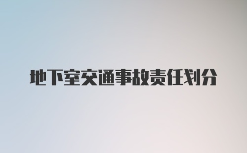 地下室交通事故责任划分