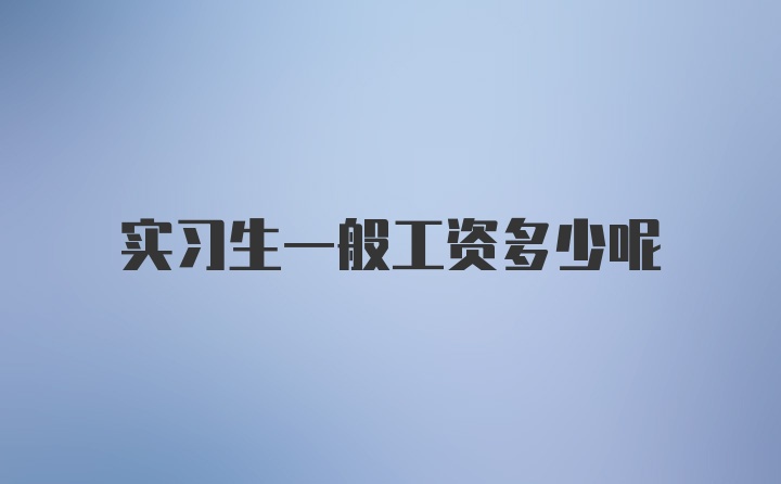 实习生一般工资多少呢