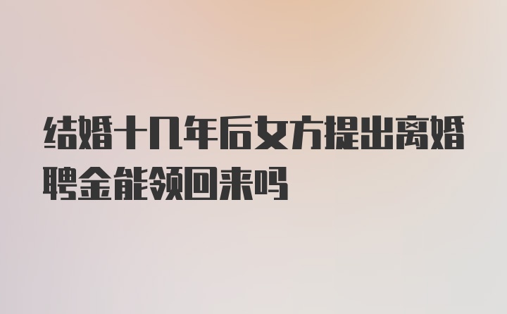 结婚十几年后女方提出离婚聘金能领回来吗