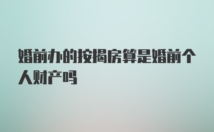 婚前办的按揭房算是婚前个人财产吗