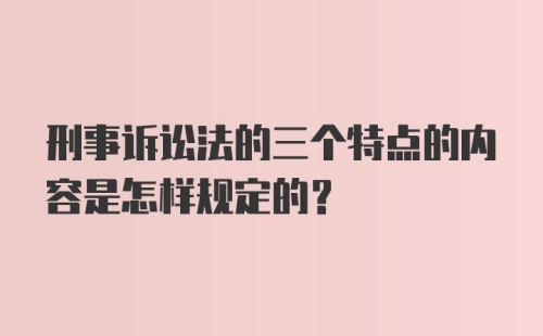 刑事诉讼法的三个特点的内容是怎样规定的?