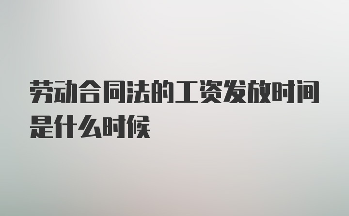 劳动合同法的工资发放时间是什么时候