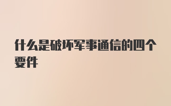 什么是破坏军事通信的四个要件