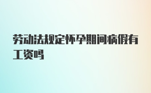 劳动法规定怀孕期间病假有工资吗