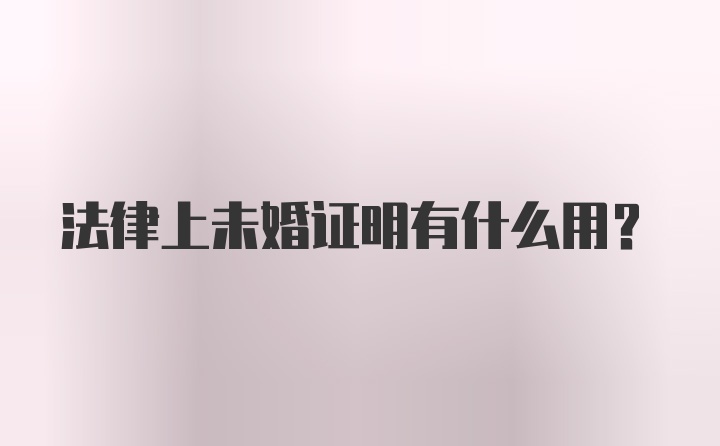 法律上未婚证明有什么用？