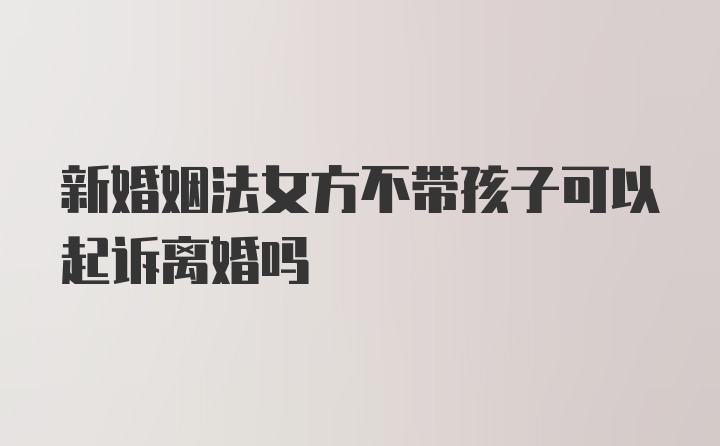 新婚姻法女方不带孩子可以起诉离婚吗