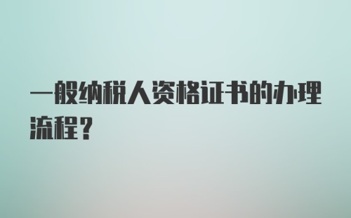 一般纳税人资格证书的办理流程？