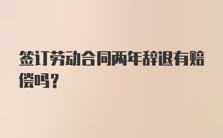 签订劳动合同两年辞退有赔偿吗？