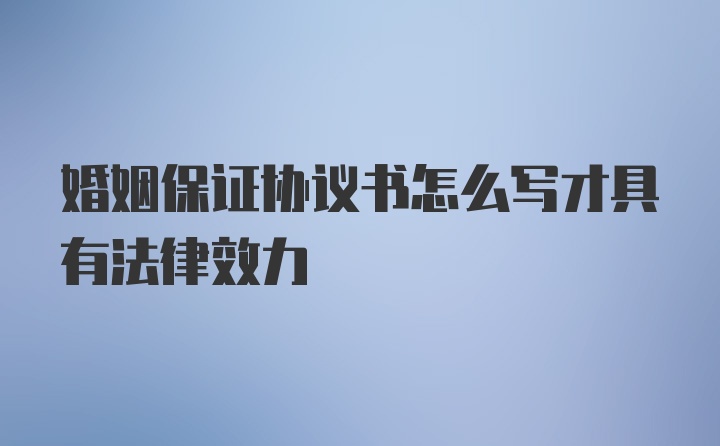 婚姻保证协议书怎么写才具有法律效力