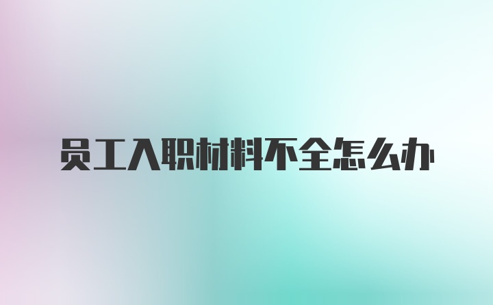 员工入职材料不全怎么办