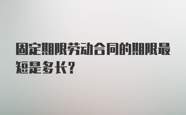 固定期限劳动合同的期限最短是多长？