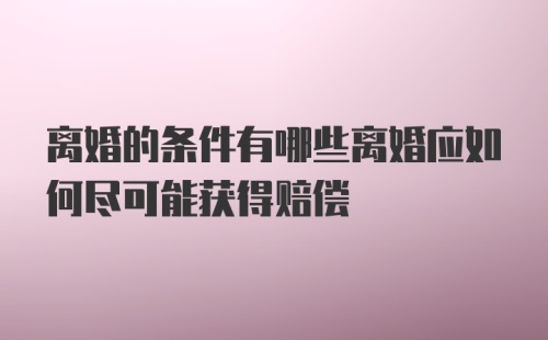 离婚的条件有哪些离婚应如何尽可能获得赔偿