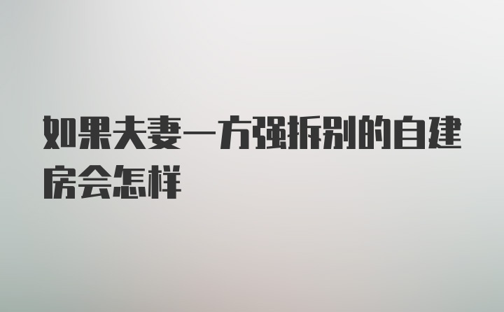 如果夫妻一方强拆别的自建房会怎样