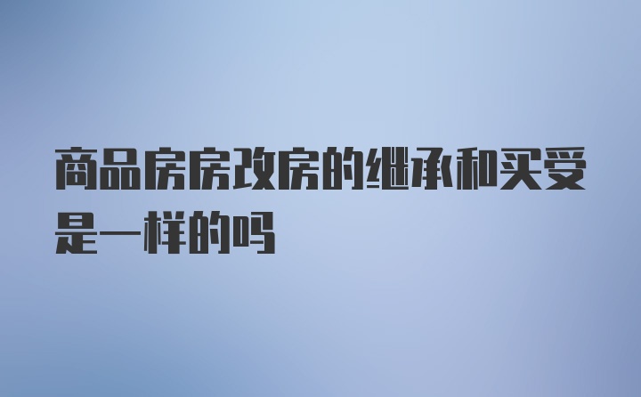 商品房房改房的继承和买受是一样的吗