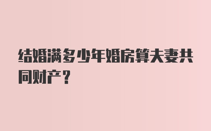 结婚满多少年婚房算夫妻共同财产?