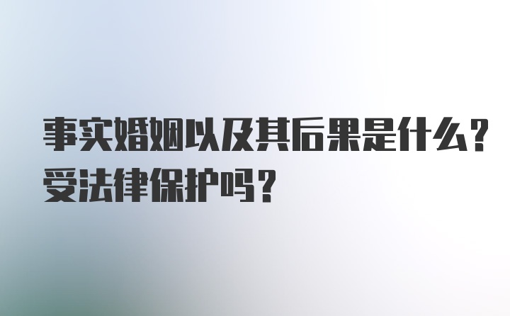 事实婚姻以及其后果是什么？受法律保护吗？