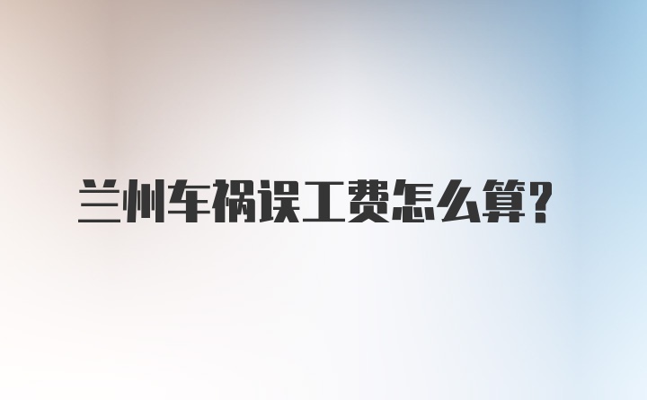 兰州车祸误工费怎么算？