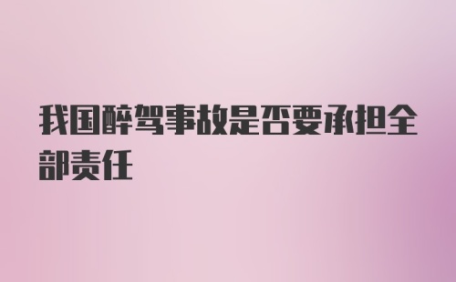 我国醉驾事故是否要承担全部责任