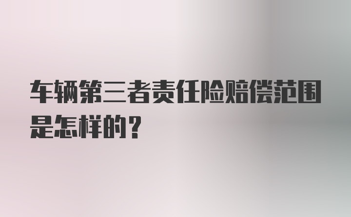 车辆第三者责任险赔偿范围是怎样的？