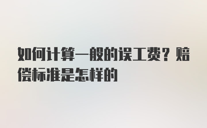 如何计算一般的误工费？赔偿标准是怎样的