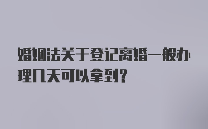 婚姻法关于登记离婚一般办理几天可以拿到？