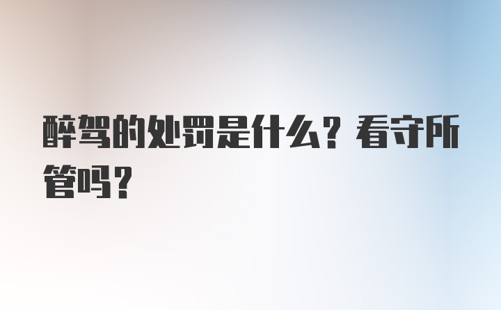 醉驾的处罚是什么？看守所管吗？