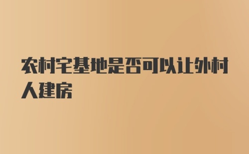 农村宅基地是否可以让外村人建房