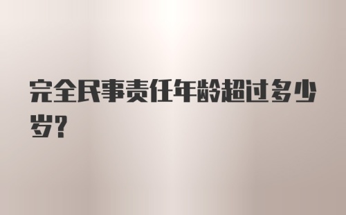 完全民事责任年龄超过多少岁?