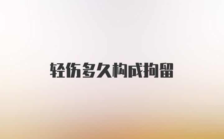 轻伤多久构成拘留