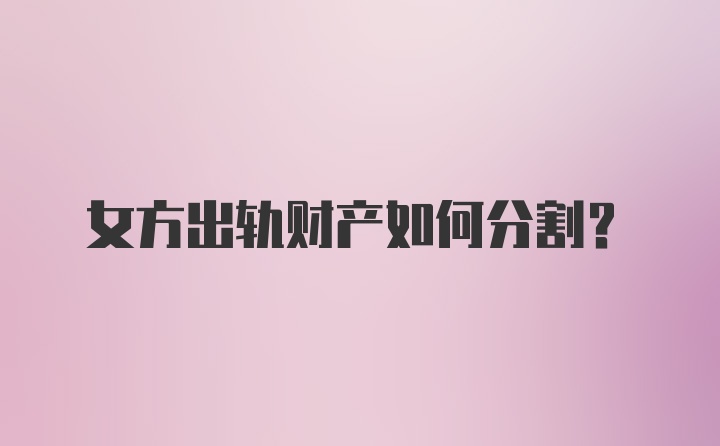 女方出轨财产如何分割？