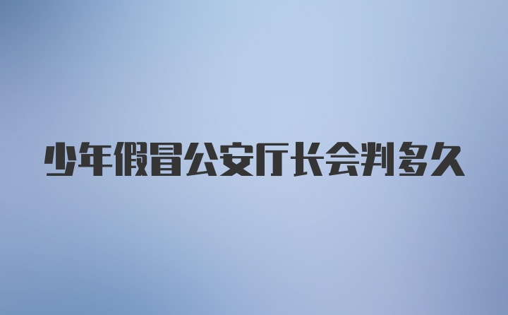 少年假冒公安厅长会判多久