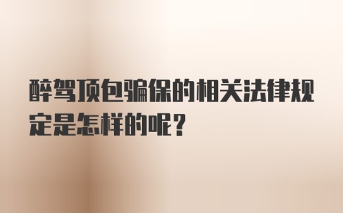 醉驾顶包骗保的相关法律规定是怎样的呢？