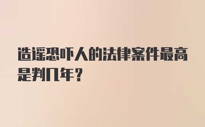 造谣恐吓人的法律案件最高是判几年？