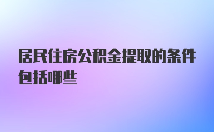 居民住房公积金提取的条件包括哪些