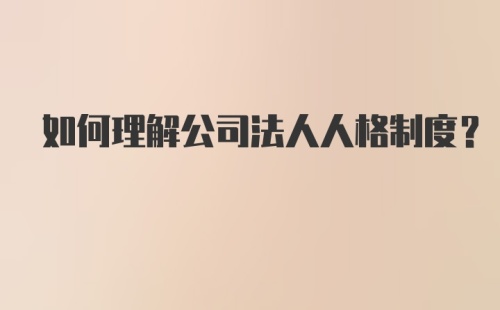 如何理解公司法人人格制度？