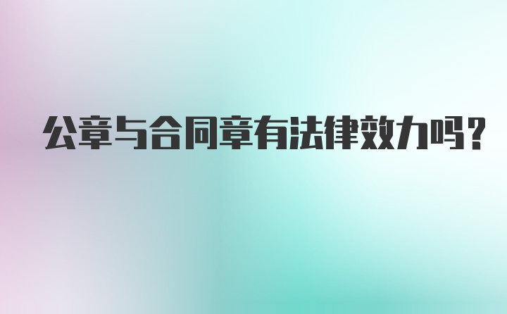 公章与合同章有法律效力吗？