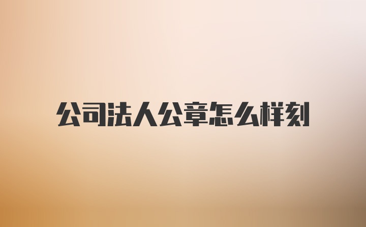 公司法人公章怎么样刻