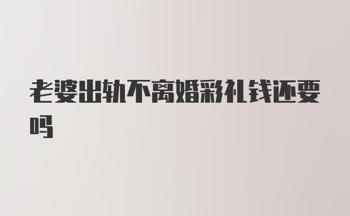 老婆出轨不离婚彩礼钱还要吗